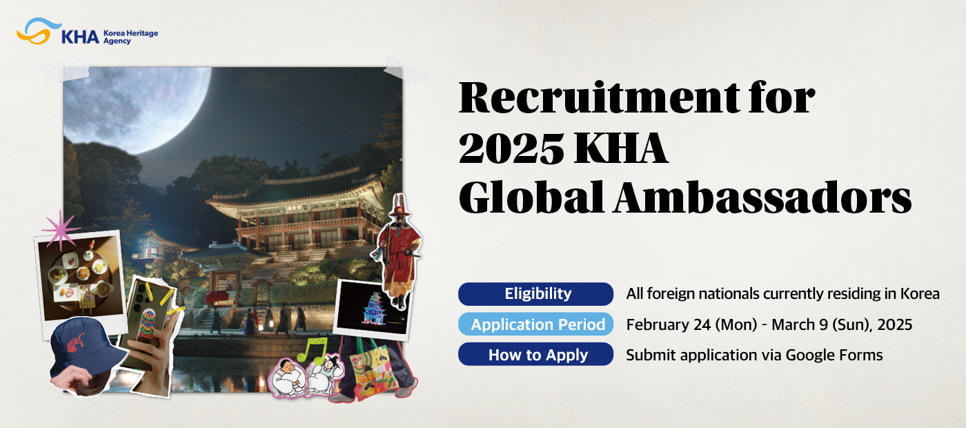 KHA Korea Heritage Agency Recruitment for 2025 KHA Global Ambassadors Eligibility All foreign nationals currently residing in Korea Application Period February 24(Mon)- March9(Sun), 2025 How to Apply Submit application via Google Forms